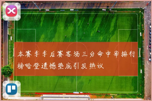 本赛季季后赛客场三分命中率排行榜哈登遗憾垫底引发热议
