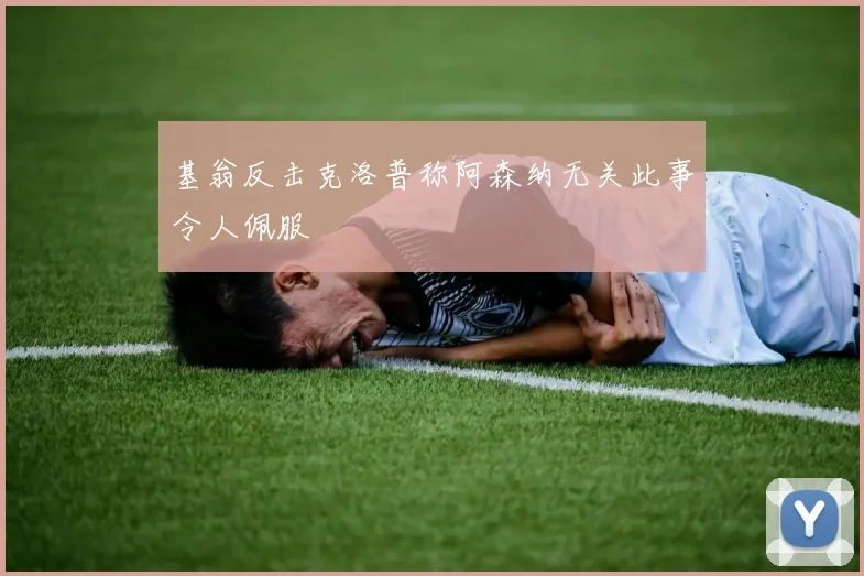 基翁反击克洛普称阿森纳无关此事令人佩服