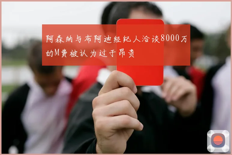 阿森纳与布阿迪经纪人洽谈8000万的M费被认为过于昂贵