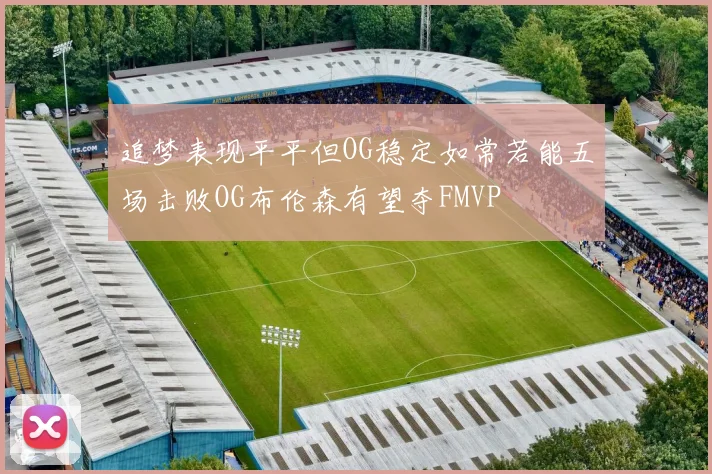 追梦表现平平但OG稳定如常若能五场击败OG布伦森有望夺FMVP