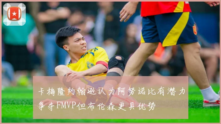 卡梅隆约翰逊认为阿努诺比有潜力争夺FMVP但布伦森更具优势