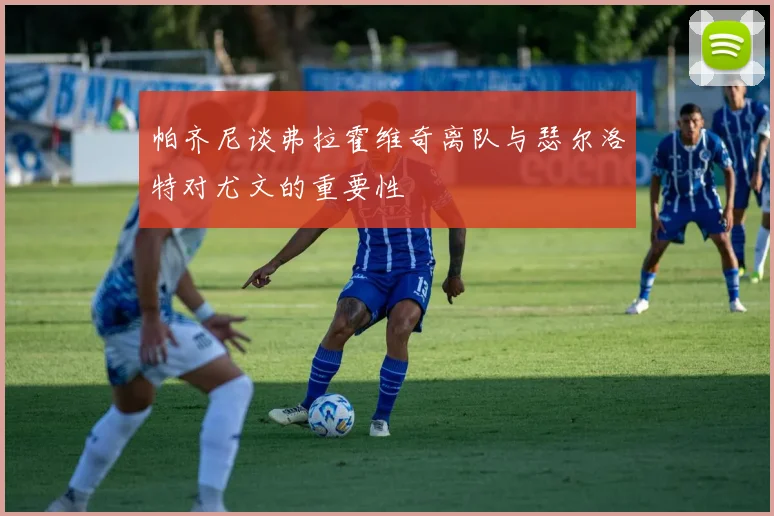 帕齐尼谈弗拉霍维奇离队与瑟尔洛特对尤文的重要性
